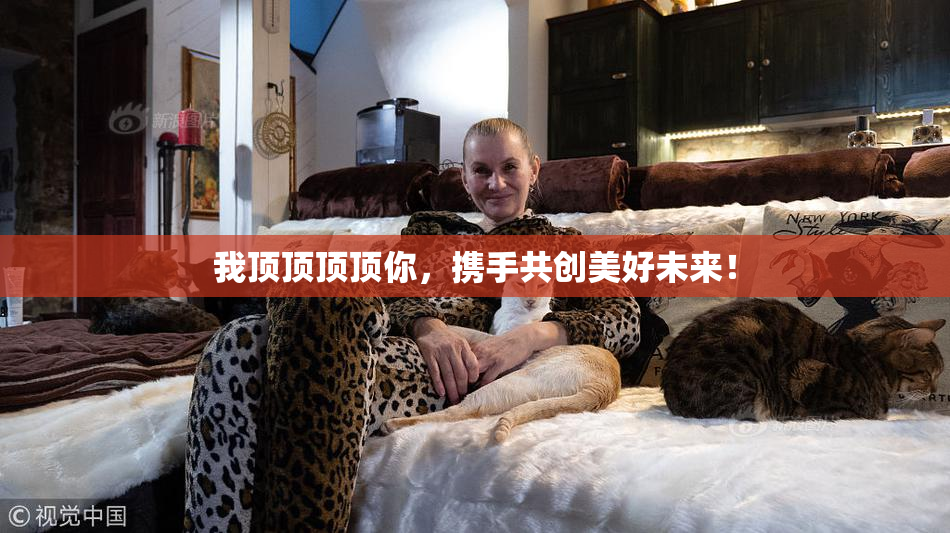 我顶顶顶顶你，携手共创美好未来！