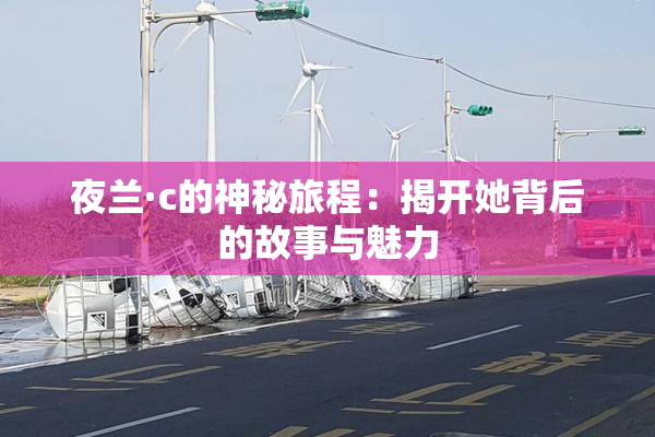 夜兰·c的神秘旅程：揭开她背后的故事与魅力