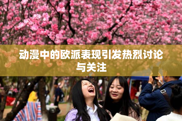 动漫中的欧派表现引发热烈讨论与关注