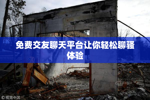 免费交友聊天平台让你轻松聊骚体验