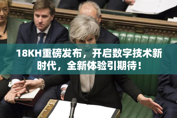 18KH重磅发布，开启数字技术新时代，全新体验引期待！