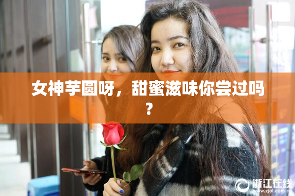 女神芋圆呀，甜蜜滋味你尝过吗？