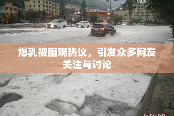 爆乳被围观热议，引发众多网友关注与讨论