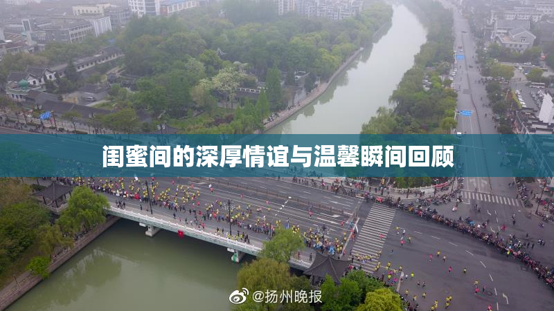 闺蜜间的深厚情谊与温馨瞬间回顾