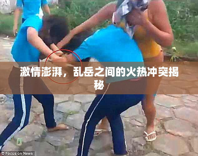 激情澎湃，乱岳之间的火热冲突揭秘