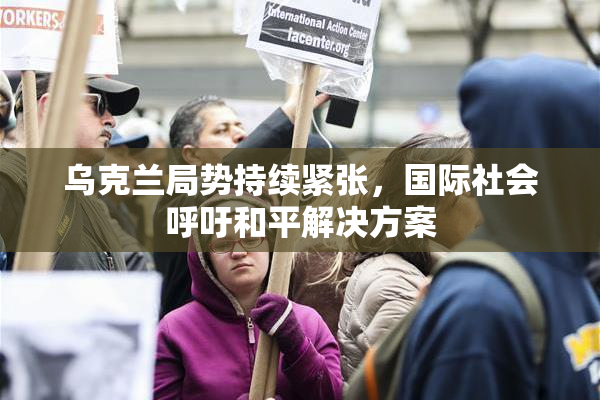 乌克兰局势持续紧张，国际社会呼吁和平解决方案