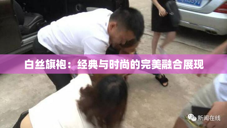 白丝旗袍：经典与时尚的完美融合展现
