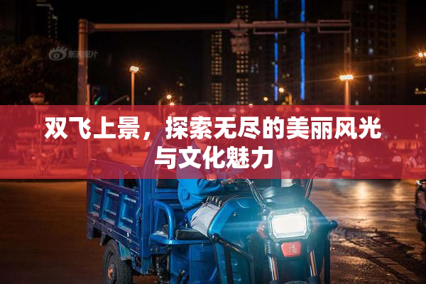 双飞上景，探索无尽的美丽风光与文化魅力