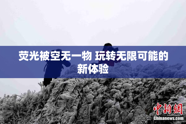 荧光被空无一物 玩转无限可能的新体验