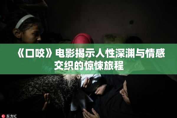 《口咬》电影揭示人性深渊与情感交织的惊悚旅程