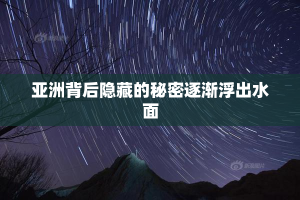 亚洲背后隐藏的秘密逐渐浮出水面