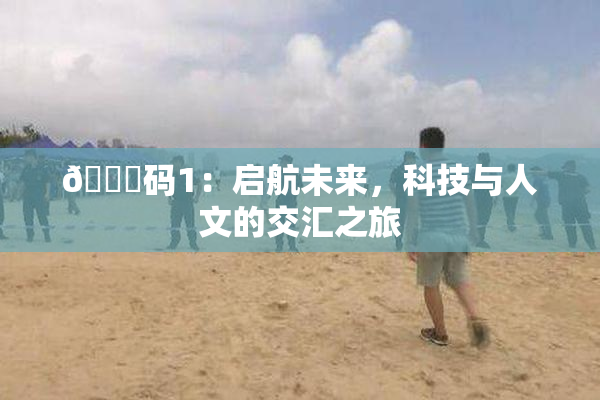 🈚码1：启航未来，科技与人文的交汇之旅