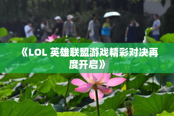 《LOL 英雄联盟游戏精彩对决再度开启》