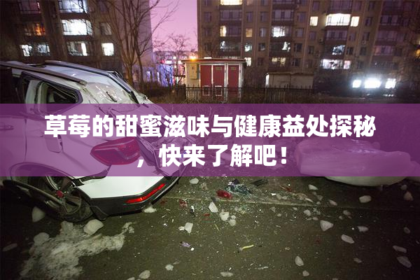 草莓的甜蜜滋味与健康益处探秘，快来了解吧！