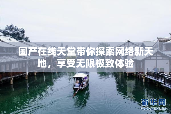 国产在线天堂带你探索网络新天地，享受无限极致体验