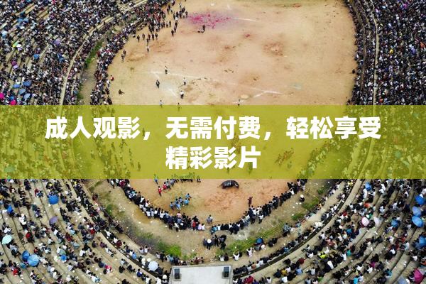 成人观影，无需付费，轻松享受精彩影片