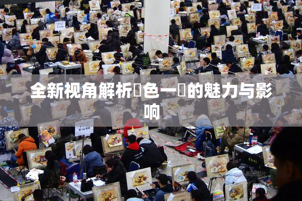 全新视角解析黃色一級的魅力与影响