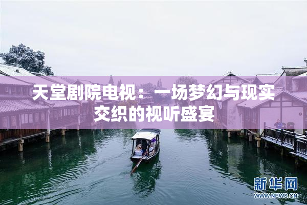 天堂剧院电视：一场梦幻与现实交织的视听盛宴