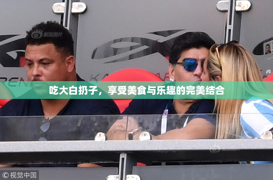 吃大白扔子，享受美食与乐趣的完美结合