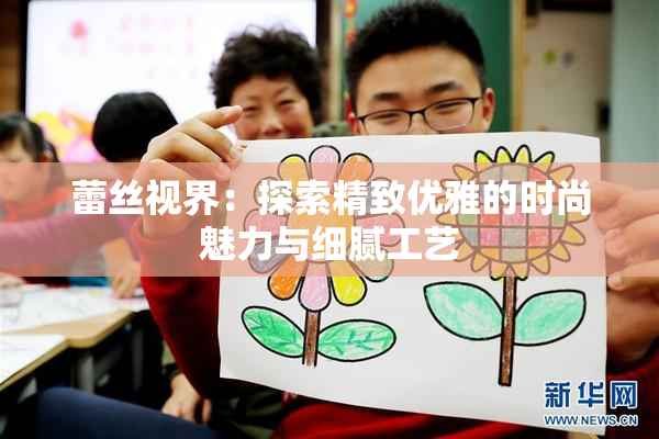 蕾丝视界：探索精致优雅的时尚魅力与细腻工艺