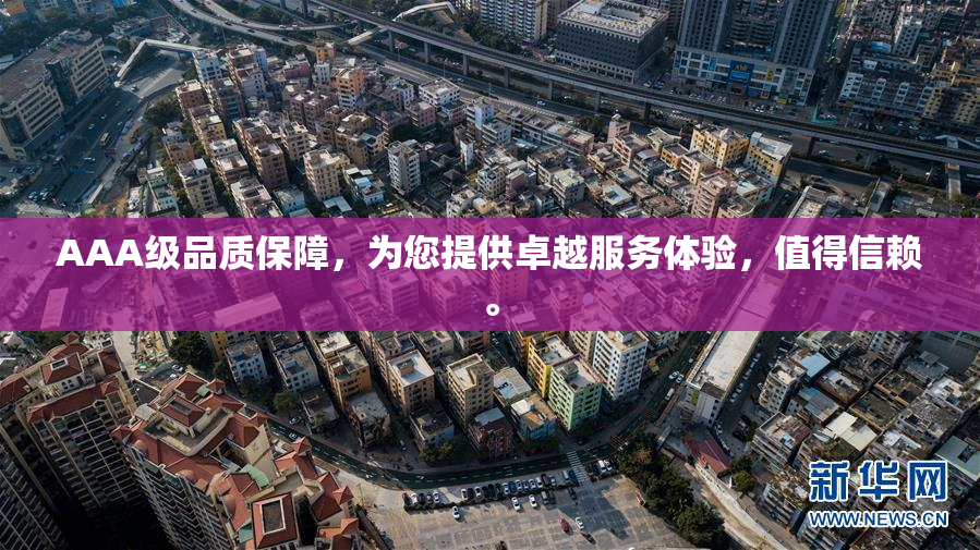 AAA级品质保障，为您提供卓越服务体验，值得信赖。