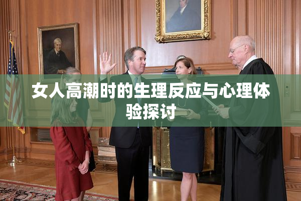 女人高潮时的生理反应与心理体验探讨