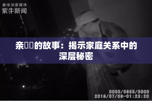 亲妺妺的故事：揭示家庭关系中的深层秘密