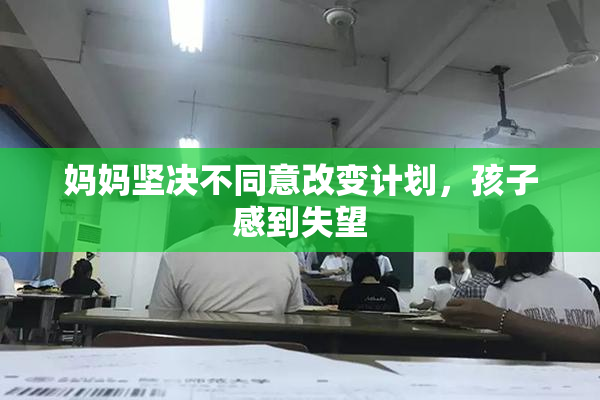 妈妈坚决不同意改变计划，孩子感到失望