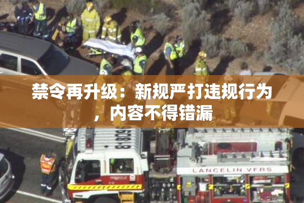 禁令再升级：新规严打违规行为，内容不得错漏