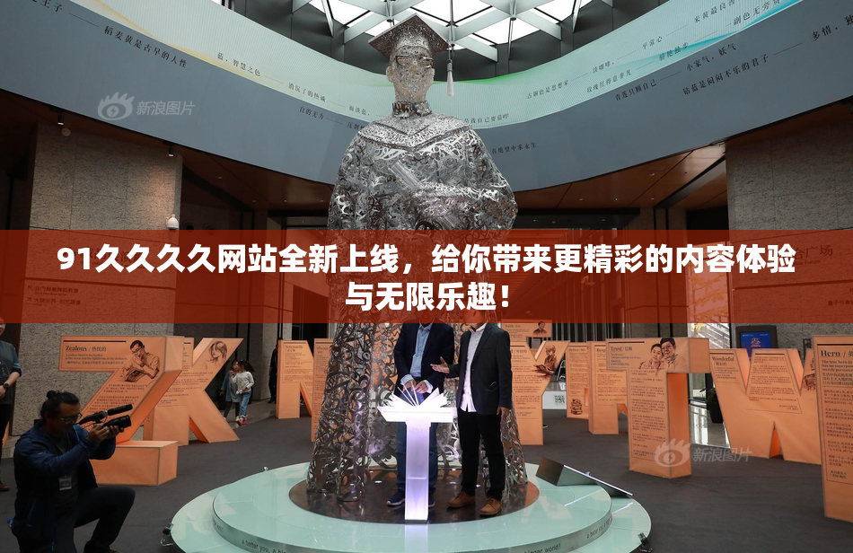 91久久久久网站全新上线，给你带来更精彩的内容体验与无限乐趣！