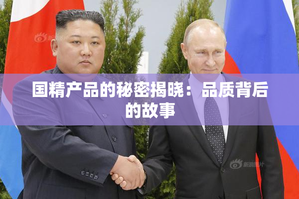 国精产品的秘密揭晓：品质背后的故事