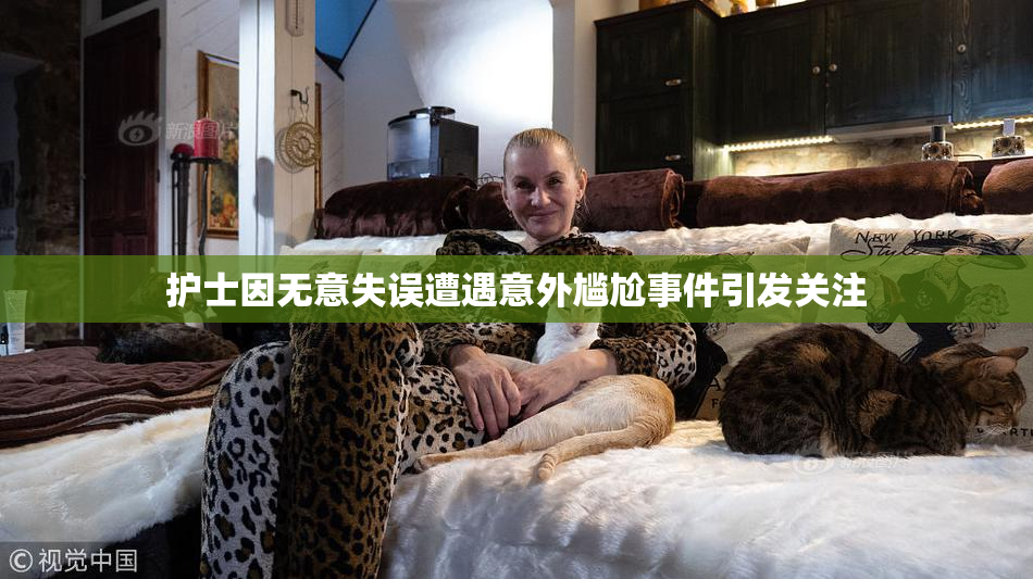护士因无意失误遭遇意外尴尬事件引发关注