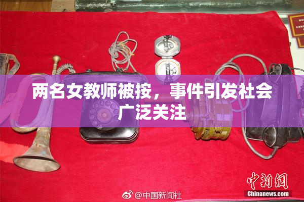 两名女教师被按，事件引发社会广泛关注