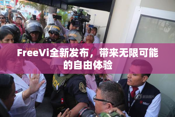 FreeVi全新发布，带来无限可能的自由体验