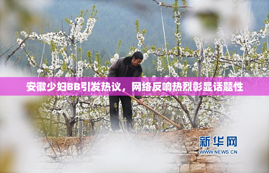 安徽少妇BB引发热议，网络反响热烈彰显话题性