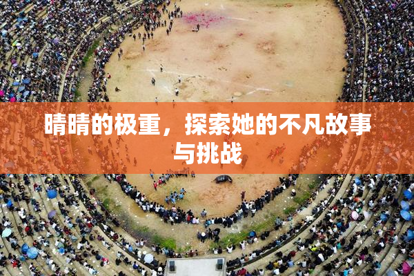 晴晴的极重，探索她的不凡故事与挑战