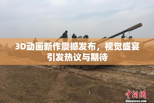 3D动画新作震撼发布，视觉盛宴引发热议与期待