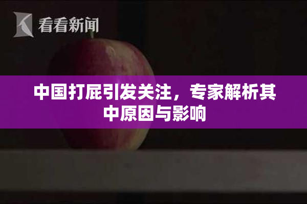 中国打屁引发关注，专家解析其中原因与影响