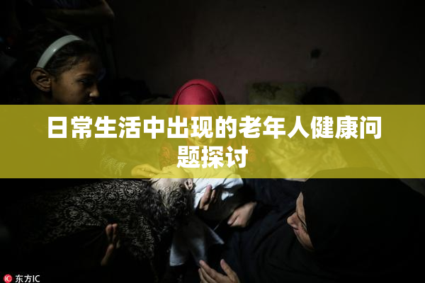日常生活中出现的老年人健康问题探讨