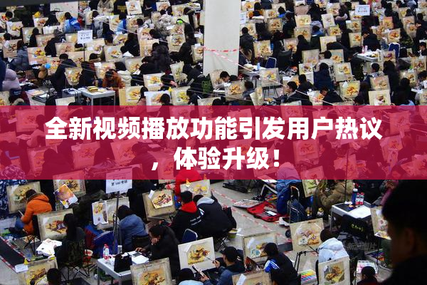 全新视频播放功能引发用户热议，体验升级！