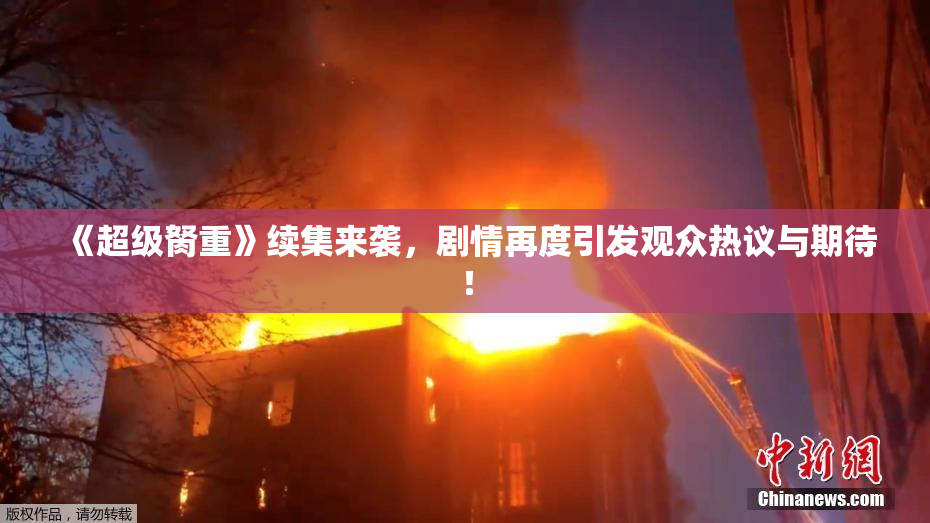 《超级胬重》续集来袭，剧情再度引发观众热议与期待！