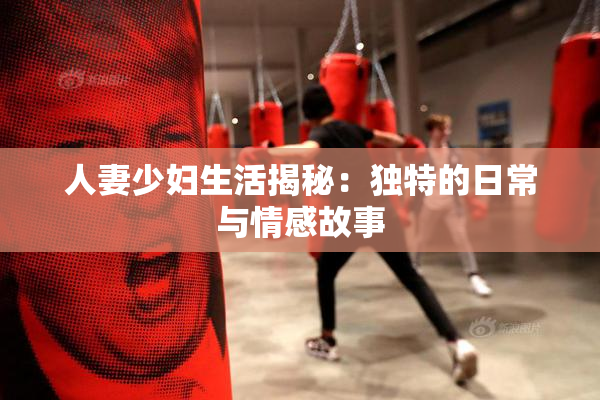 人妻少妇生活揭秘：独特的日常与情感故事