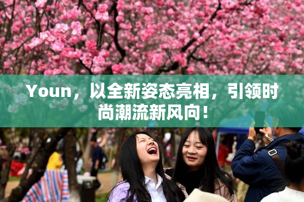 Youn，以全新姿态亮相，引领时尚潮流新风向！