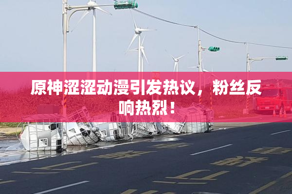 原神涩涩动漫引发热议，粉丝反响热烈！