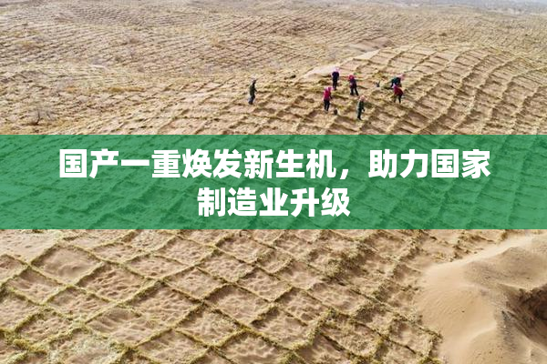 国产一重焕发新生机，助力国家制造业升级