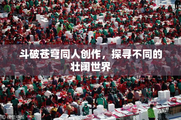 斗破苍穹同人创作，探寻不同的壮阔世界