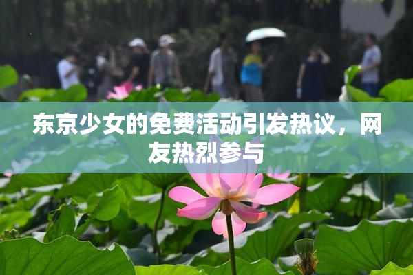 东京少女的免费活动引发热议，网友热烈参与