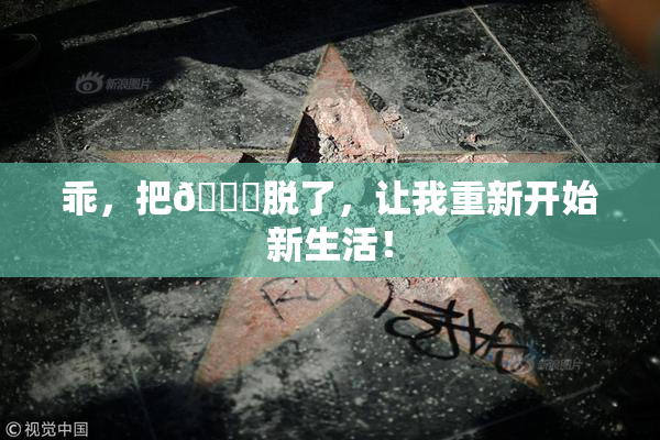 乖，把👙脱了，让我重新开始新生活！