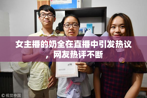 女主播的奶全在直播中引发热议，网友热评不断