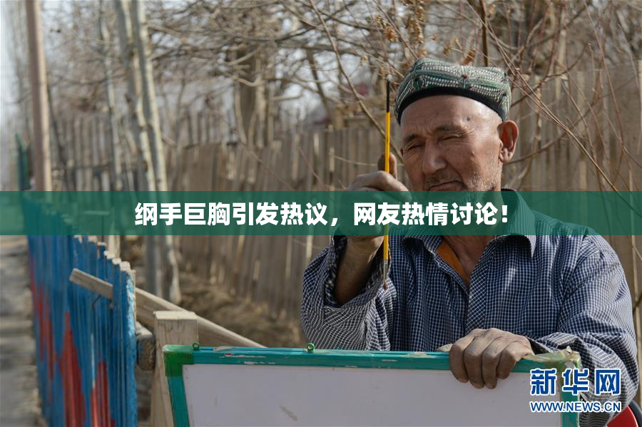 纲手巨胸引发热议，网友热情讨论！
